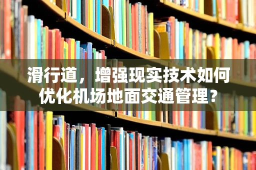 滑行道，增强现实技术如何优化机场地面交通管理？