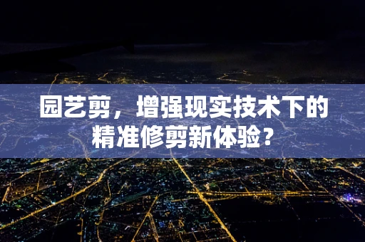 园艺剪，增强现实技术下的精准修剪新体验？