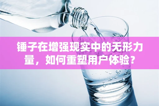 锤子在增强现实中的无形力量，如何重塑用户体验？