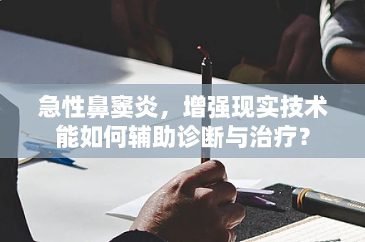 急性鼻窦炎，增强现实技术能如何辅助诊断与治疗？