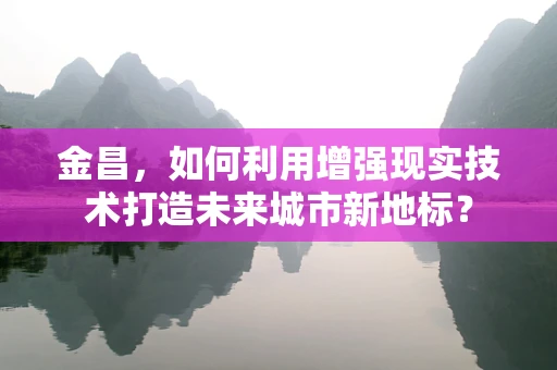 金昌，如何利用增强现实技术打造未来城市新地标？