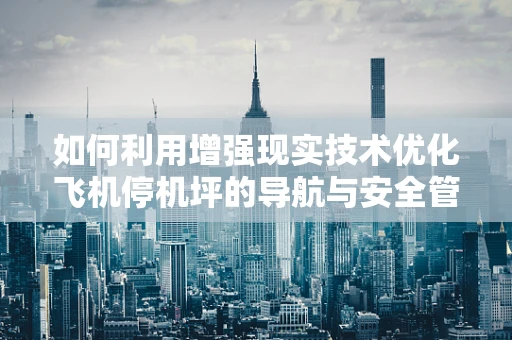 如何利用增强现实技术优化飞机停机坪的导航与安全管理？