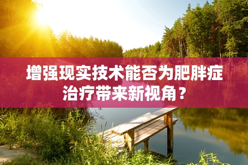 增强现实技术能否为肥胖症治疗带来新视角？