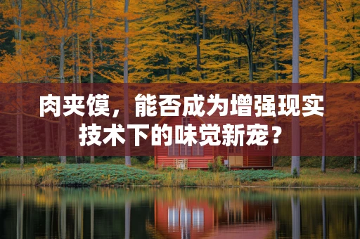 肉夹馍，能否成为增强现实技术下的味觉新宠？