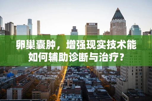 卵巢囊肿，增强现实技术能如何辅助诊断与治疗？