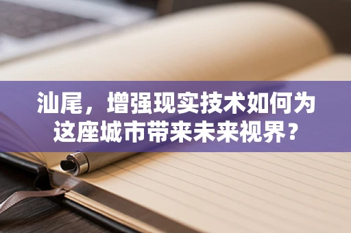 汕尾，增强现实技术如何为这座城市带来未来视界？