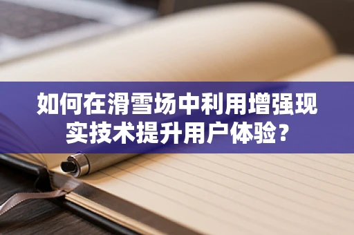 如何在滑雪场中利用增强现实技术提升用户体验？