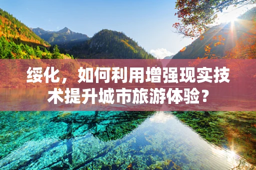 绥化，如何利用增强现实技术提升城市旅游体验？