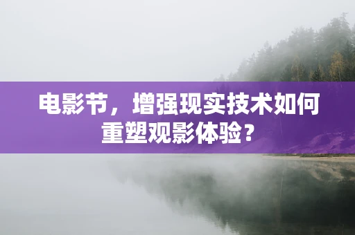 电影节，增强现实技术如何重塑观影体验？