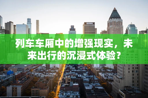 列车车厢中的增强现实，未来出行的沉浸式体验？