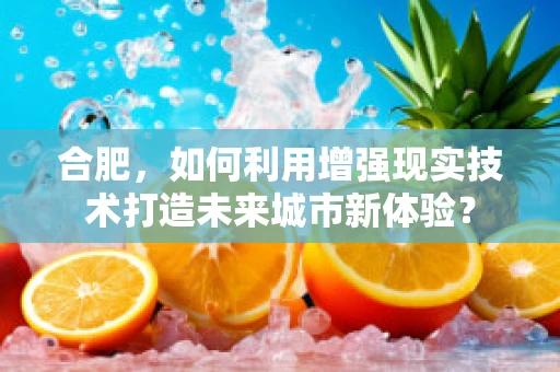 合肥，如何利用增强现实技术打造未来城市新体验？