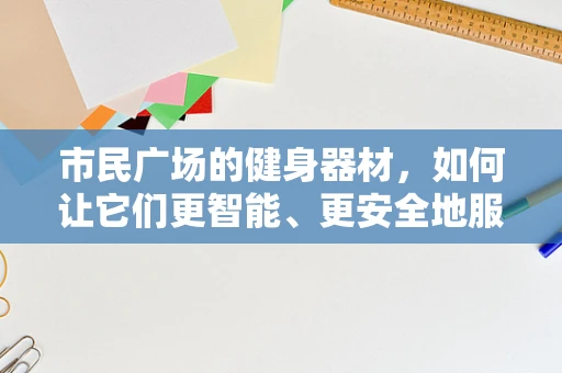 市民广场的健身器材，如何让它们更智能、更安全地服务于大众？