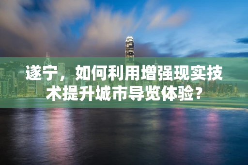 遂宁，如何利用增强现实技术提升城市导览体验？