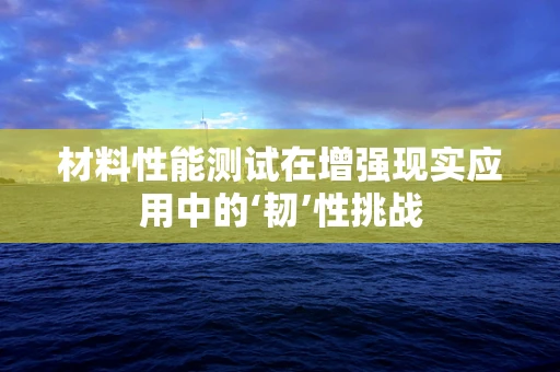 材料性能测试在增强现实应用中的‘韧’性挑战