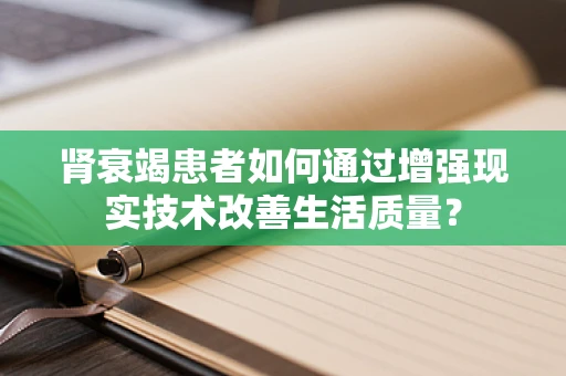 肾衰竭患者如何通过增强现实技术改善生活质量？