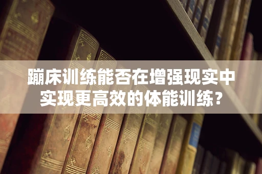 蹦床训练能否在增强现实中实现更高效的体能训练？