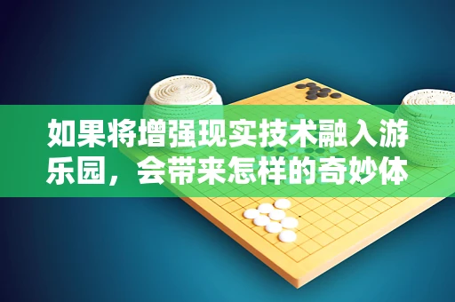 如果将增强现实技术融入游乐园，会带来怎样的奇妙体验？