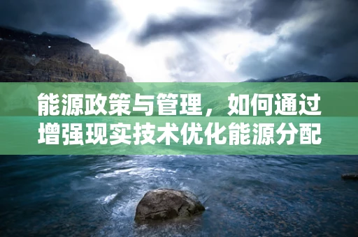 能源政策与管理，如何通过增强现实技术优化能源分配与监控？