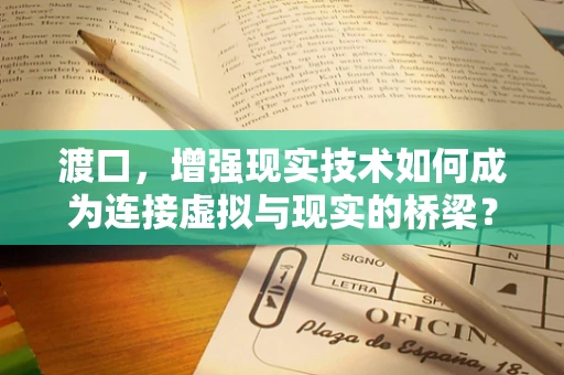 渡口，增强现实技术如何成为连接虚拟与现实的桥梁？