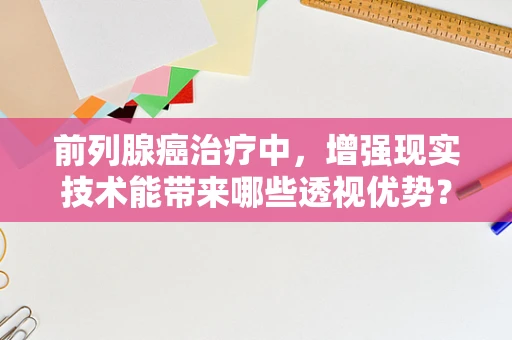 前列腺癌治疗中，增强现实技术能带来哪些透视优势？