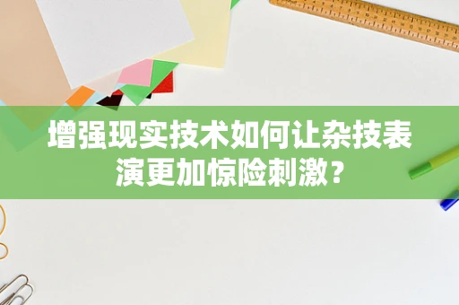 增强现实技术如何让杂技表演更加惊险刺激？