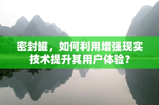 密封罐，如何利用增强现实技术提升其用户体验？