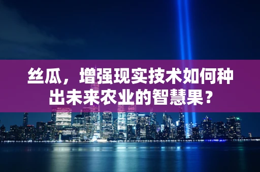 丝瓜，增强现实技术如何种出未来农业的智慧果？