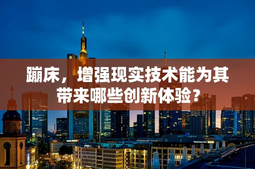 蹦床，增强现实技术能为其带来哪些创新体验？