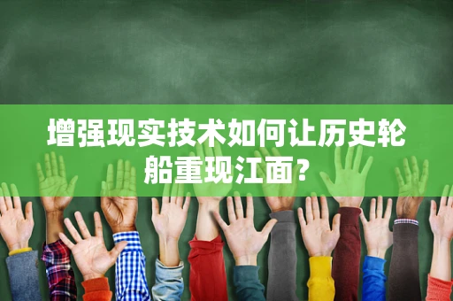 增强现实技术如何让历史轮船重现江面？