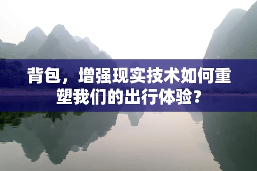 背包，增强现实技术如何重塑我们的出行体验？