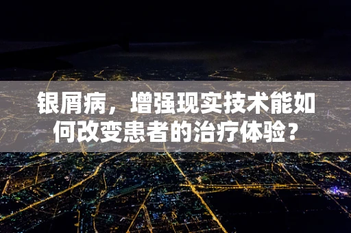 银屑病，增强现实技术能如何改变患者的治疗体验？