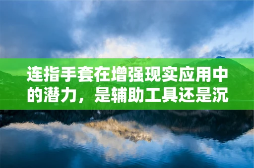 连指手套在增强现实应用中的潜力，是辅助工具还是沉浸式体验的关键？