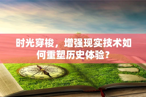 时光穿梭，增强现实技术如何重塑历史体验？