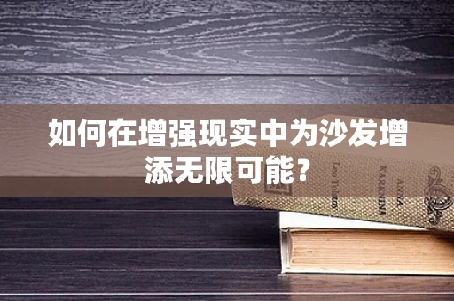 如何在增强现实中为沙发增添无限可能？