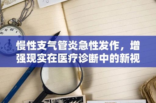 慢性支气管炎急性发作，增强现实在医疗诊断中的新视角