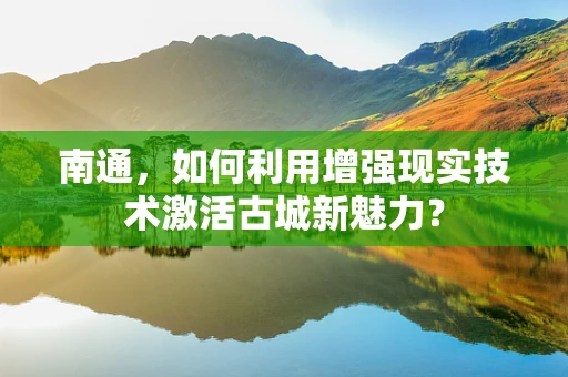 南通，如何利用增强现实技术激活古城新魅力？