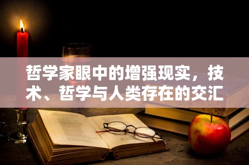 哲学家眼中的增强现实，技术、哲学与人类存在的交汇点