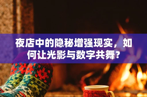 夜店中的隐秘增强现实，如何让光影与数字共舞？