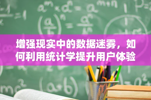 增强现实中的数据迷雾，如何利用统计学提升用户体验？