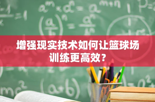 增强现实技术如何让篮球场训练更高效？