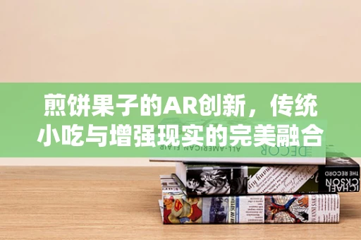 煎饼果子的AR创新，传统小吃与增强现实的完美融合