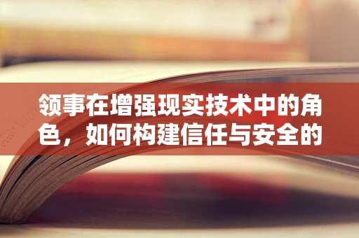 领事在增强现实技术中的角色，如何构建信任与安全的桥梁？