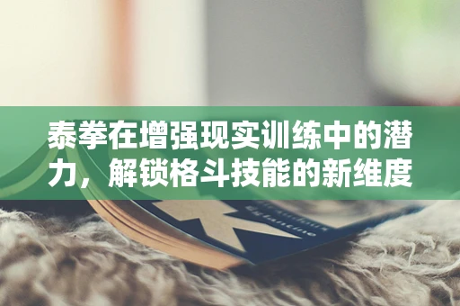 泰拳在增强现实训练中的潜力，解锁格斗技能的新维度？