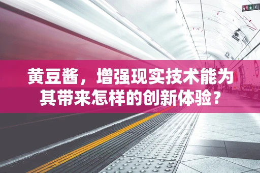 黄豆酱，增强现实技术能为其带来怎样的创新体验？