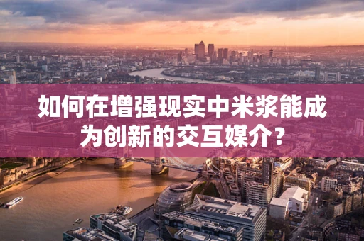 如何在增强现实中米浆能成为创新的交互媒介？