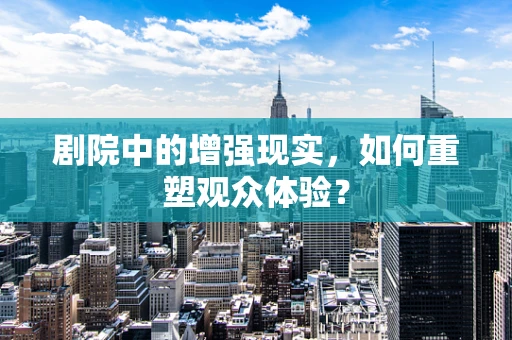 剧院中的增强现实，如何重塑观众体验？