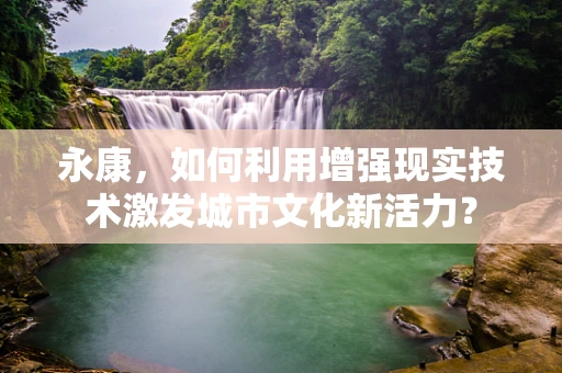 永康，如何利用增强现实技术激发城市文化新活力？