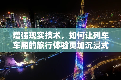 增强现实技术，如何让列车车厢的旅行体验更加沉浸式？