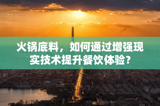 火锅底料，如何通过增强现实技术提升餐饮体验？