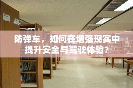 防弹车，如何在增强现实中提升安全与驾驶体验？